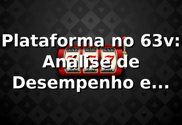 Plataforma no 63v: Análise de Desempenho e Insights 📊