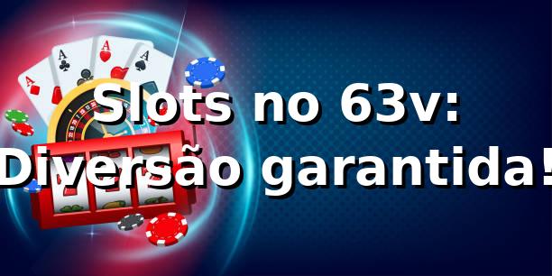 Slots no 63v: Diversão garantida! 🎰